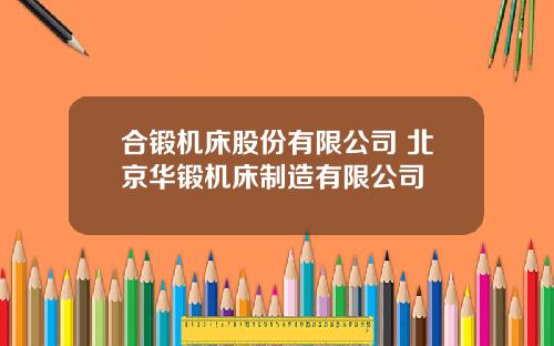 合锻机床股份有限公司 北京华锻机床制造有限公司