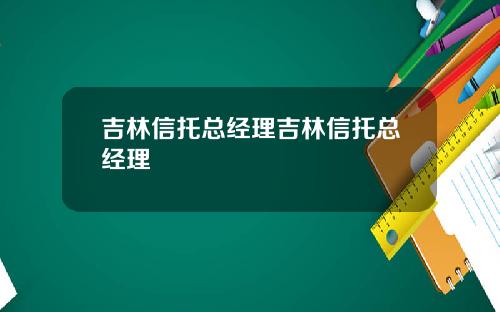 吉林信托总经理吉林信托总经理