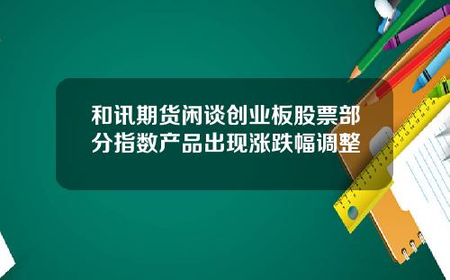 和讯期货闲谈创业板股票部分指数产品出现涨跌幅调整