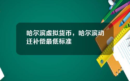 哈尔滨虚拟货币，哈尔滨动迁补偿最低标准