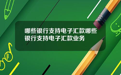 哪些银行支持电子汇款哪些银行支持电子汇款业务