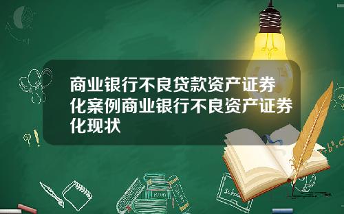 商业银行不良贷款资产证券化案例商业银行不良资产证券化现状