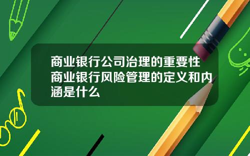 商业银行公司治理的重要性商业银行风险管理的定义和内涵是什么