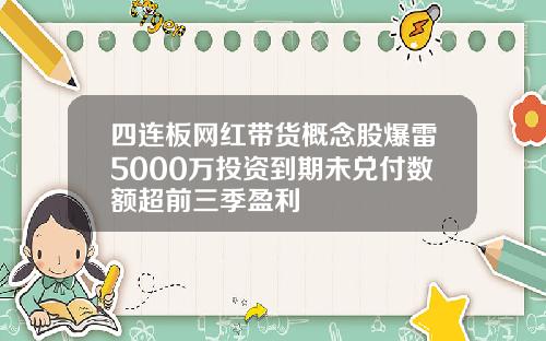 四连板网红带货概念股爆雷5000万投资到期未兑付数额超前三季盈利