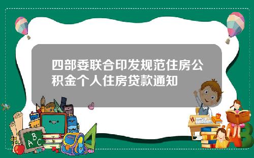 四部委联合印发规范住房公积金个人住房贷款通知