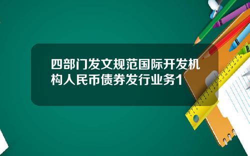 四部门发文规范国际开发机构人民币债券发行业务1