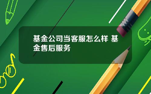 基金公司当客服怎么样 基金售后服务