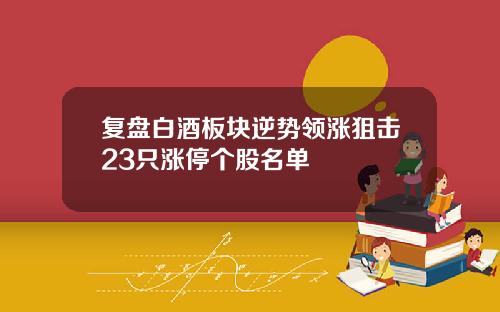 复盘白酒板块逆势领涨狙击23只涨停个股名单