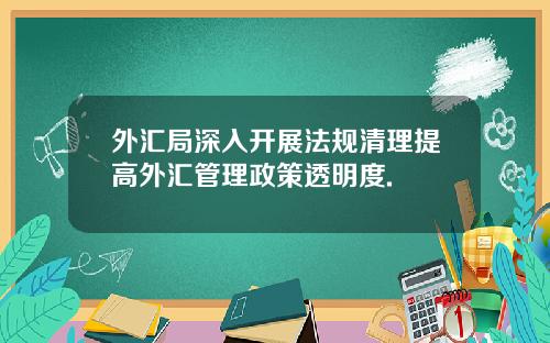 外汇局深入开展法规清理提高外汇管理政策透明度.