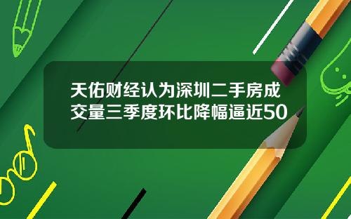 天佑财经认为深圳二手房成交量三季度环比降幅逼近50