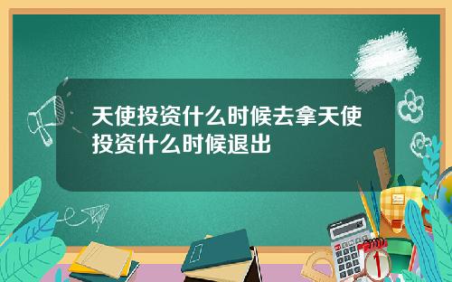 天使投资什么时候去拿天使投资什么时候退出