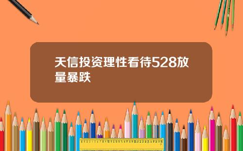 天信投资理性看待528放量暴跌