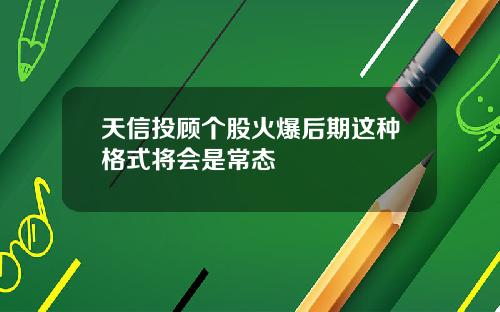 天信投顾个股火爆后期这种格式将会是常态