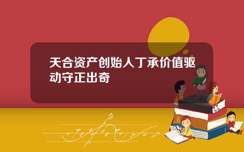 天合资产创始人丁承价值驱动守正出奇