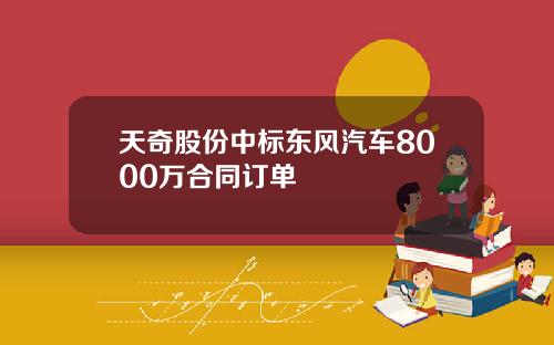 天奇股份中标东风汽车8000万合同订单