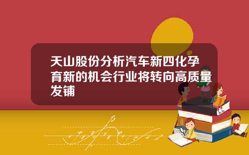 天山股份分析汽车新四化孕育新的机会行业将转向高质量发铺