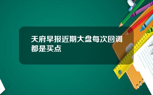 天府早报近期大盘每次回调都是买点