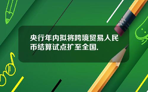 央行年内拟将跨境贸易人民币结算试点扩至全国.