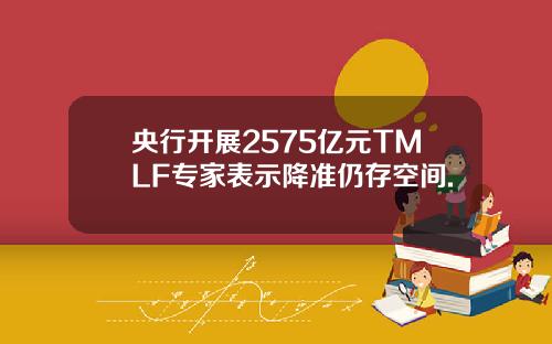 央行开展2575亿元TMLF专家表示降准仍存空间.