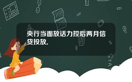 央行当面放话力控后两月信贷投放.