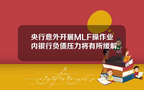 央行意外开展MLF操作业内银行负债压力将有所缓解.