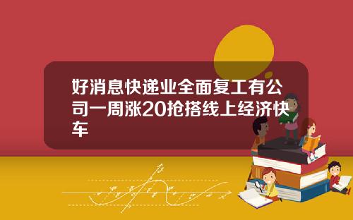 好消息快递业全面复工有公司一周涨20抢搭线上经济快车