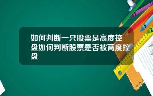 如何判断一只股票是高度控盘如何判断股票是否被高度控盘