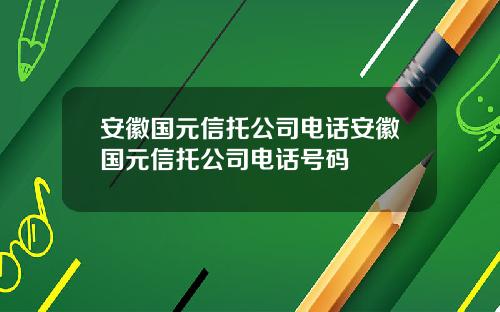 安徽国元信托公司电话安徽国元信托公司电话号码