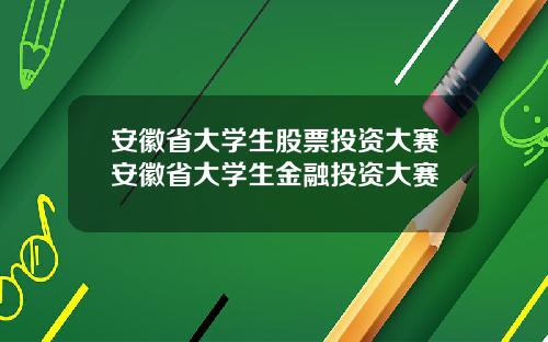 安徽省大学生股票投资大赛安徽省大学生金融投资大赛