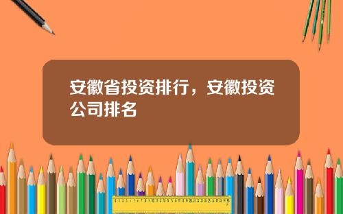 安徽省投资排行，安徽投资公司排名