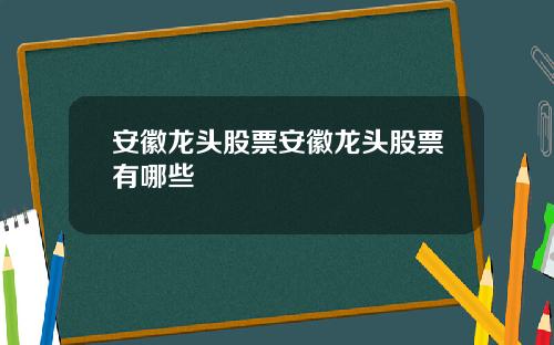 安徽龙头股票安徽龙头股票有哪些