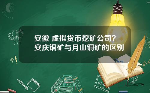 安徽 虚拟货币挖矿公司？安庆铜矿与月山铜矿的区别