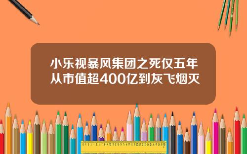 小乐视暴风集团之死仅五年从市值超400亿到灰飞烟灭