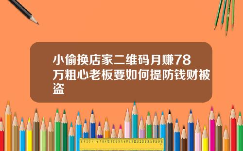 小偷换店家二维码月赚78万粗心老板要如何提防钱财被盗