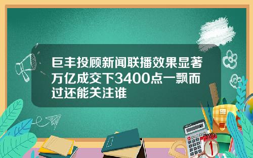 巨丰投顾新闻联播效果显著万亿成交下3400点一飘而过还能关注谁