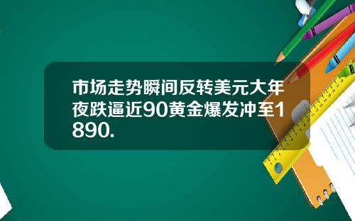 市场走势瞬间反转美元大年夜跌逼近90黄金爆发冲至1890.