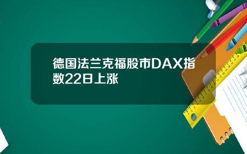 德国法兰克福股市DAX指数22日上涨