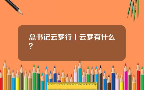 总书记云梦行丨云梦有什么？