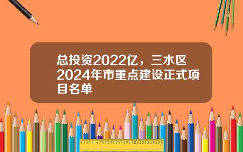 总投资2022亿，三水区2024年市重点建设正式项目名单