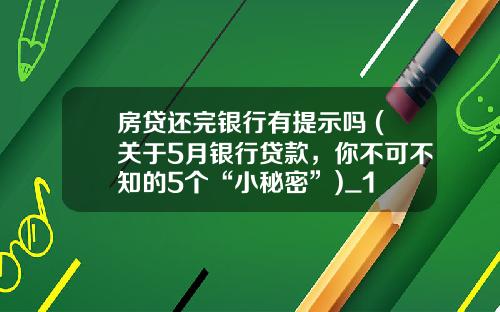 房贷还完银行有提示吗 (关于5月银行贷款，你不可不知的5个“小秘密”)_1