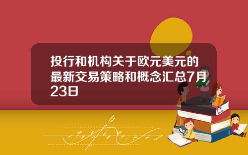 投行和机构关于欧元美元的最新交易策略和概念汇总7月23日