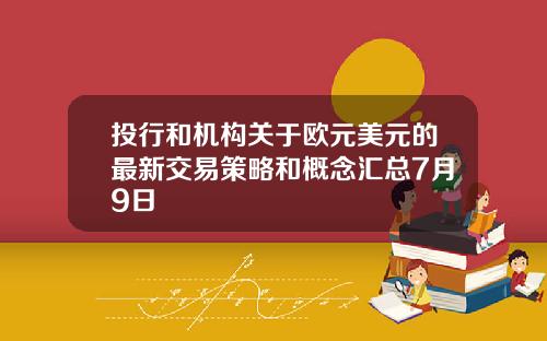 投行和机构关于欧元美元的最新交易策略和概念汇总7月9日