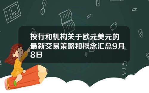 投行和机构关于欧元美元的最新交易策略和概念汇总9月8日