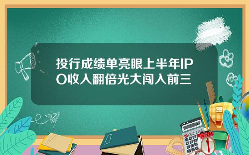 投行成绩单亮眼上半年IPO收入翻倍光大闯入前三