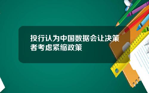 投行认为中国数据会让决策者考虑紧缩政策