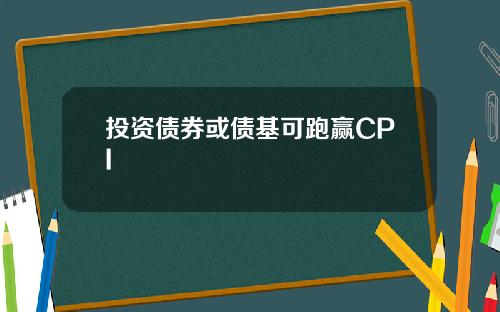 投资债券或债基可跑赢CPI