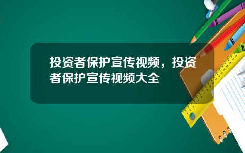 投资者保护宣传视频，投资者保护宣传视频大全