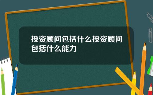 投资顾问包括什么投资顾问包括什么能力