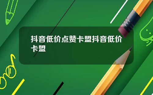 抖音低价点赞卡盟抖音低价卡盟