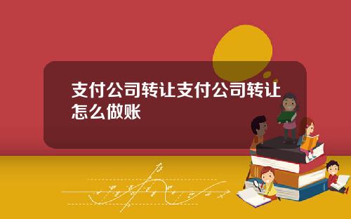 支付公司转让支付公司转让怎么做账